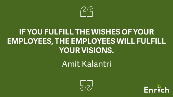 #3: “If you fulfill the wishes of your employees, the employees will fulfill your visions.” – Amit Kalantri