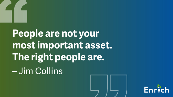 #10: “People are not your most important asset. The right people are.” – Jim Collins