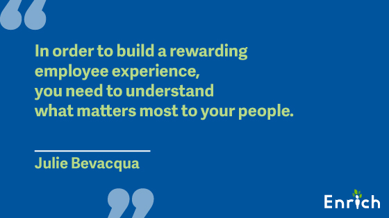 #2: “In order to build a rewarding employee experience, you need to understand what matters most to your people.” – Julie Bevacqua