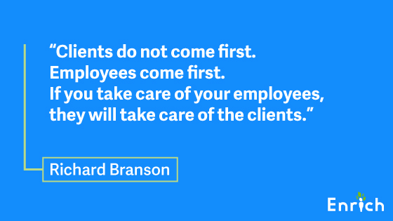 #5: “Clients do not come first. Employees come first. If you take care of your employees, they will take care of the clients.” – Richard Branson