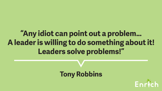#8: “Any idiot can point out a problem … A leader is willing to do something about it! Leaders solve problems!” – Tony Robbins